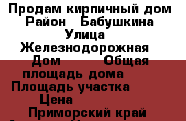 Продам кирпичный дом › Район ­ Бабушкина › Улица ­ Железнодорожная › Дом ­ 111 › Общая площадь дома ­ 80 › Площадь участка ­ 800 › Цена ­ 2 000 000 - Приморский край, Артем г. Недвижимость » Дома, коттеджи, дачи продажа   